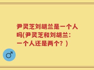 尹灵芝刘胡兰是一个人吗(尹灵芝和刘胡兰：一个人还是两个？)