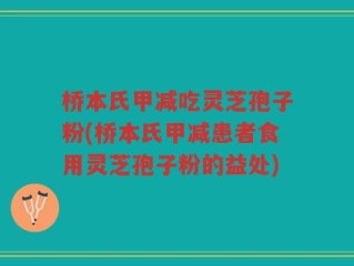 桥本氏甲减吃灵芝孢子粉(桥本氏甲减患者食用灵芝孢子粉的益处)