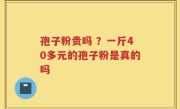 孢子粉贵吗 ？一斤40多元的孢子粉是真的吗