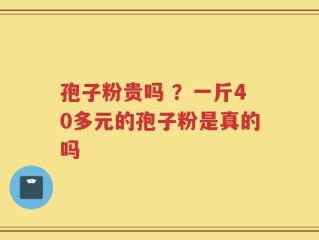 孢子粉贵吗 ？一斤40多元的孢子粉是真的吗