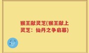 猴王献灵芝(猴王献上灵芝：仙丹之争启幕)