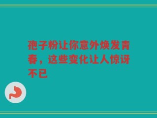 孢子粉让你意外焕发青春，这些变化让人惊讶不已