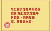 乐仁堂灵芝孢子粉破壁胶囊(乐仁堂灵芝孢子粉胶囊 - 纯天然提取，营养更全面)