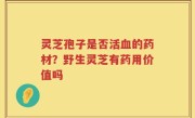 灵芝孢子是否活血的药材？野生灵芝有药用价值吗