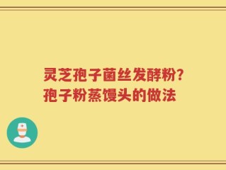 灵芝孢子菌丝发酵粉？孢子粉蒸馒头的做法