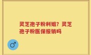 灵芝孢子粉利姐？灵芝孢子粉医保报销吗