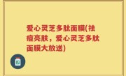爱心灵芝多肽面膜(祛痘亮肤，爱心灵芝多肽面膜大放送)
