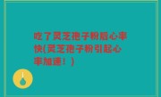 吃了灵芝孢子粉后心率快(灵芝孢子粉引起心率加速！)