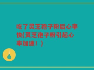 吃了灵芝孢子粉后心率快(灵芝孢子粉引起心率加速！)