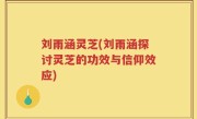 刘雨涵灵芝(刘雨涵探讨灵芝的功效与信仰效应)