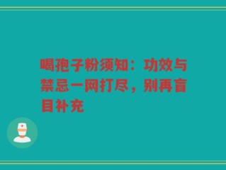 喝孢子粉须知：功效与禁忌一网打尽，别再盲目补充
