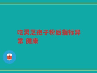 吃灵芝孢子粉后指标异常 健康