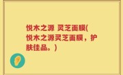 悦木之源 灵芝面膜(悦木之源灵芝面膜，护肤佳品。)