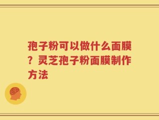 孢子粉可以做什么面膜？灵芝孢子粉面膜制作方法