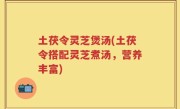 土茯令灵芝煲汤(土茯令搭配灵芝煮汤，营养丰富)