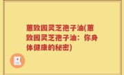 蕙致园灵芝孢子油(蕙致园灵芝孢子油：你身体健康的秘密)
