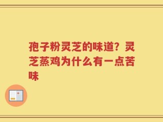 孢子粉灵芝的味道？灵芝蒸鸡为什么有一点苦味