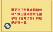 灵芝孢子粉礼盒最新包装？修正牌破壁灵芝孢子粉《官方价格》到底多少钱一盒