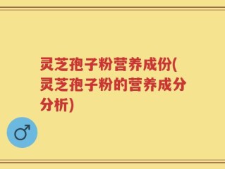 灵芝孢子粉营养成份(灵芝孢子粉的营养成分分析)