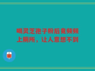 喝灵芝孢子粉后竟频频上厕所，让人意想不到