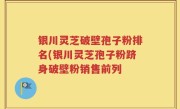 银川灵芝破壁孢子粉排名(银川灵芝孢子粉跻身破壁粉销售前列