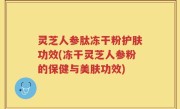 灵芝人参肽冻干粉护肤功效(冻干灵芝人参粉的保健与美肤功效)
