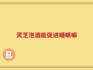 灵芝泡酒能促进睡眠嘛