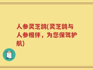 人参灵芝鸽(灵芝鸽与人参相伴，为您保驾护航)