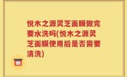 悦木之源灵芝面膜做完要水洗吗(悦木之源灵芝面膜使用后是否需要清洗)