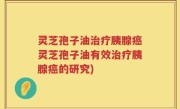灵芝孢子油治疗胰腺癌灵芝孢子油有效治疗胰腺癌的研究)