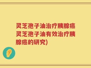 灵芝孢子油治疗胰腺癌灵芝孢子油有效治疗胰腺癌的研究)