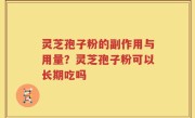 灵芝孢子粉的副作用与用量？灵芝孢子粉可以长期吃吗