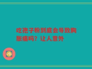 吃孢子粉到底会导致胸胀痛吗？让人意外