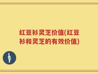 红豆衫灵芝价值(红豆衫和灵芝的有效价值)