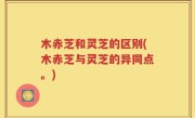 木赤芝和灵芝的区别(木赤芝与灵芝的异同点。)