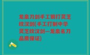 龙泉刀剑手工锻打灵芝纹汉剑(手工打制中华灵芝纹汉剑—龙泉名刀品质保证)