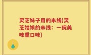 灵芝妹子用的米线(灵芝姑娘的米线：一碗美味重口味)