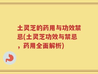 土灵芝的药用与功效禁忌(土灵芝功效与禁忌，药用全面解析)
