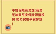 平安保险蒋灵芝(蒋灵芝加盟平安保险倾情投保 助力实现平安梦想)