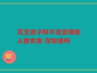灵芝孢子粉不适宜哪些人群食用 你知道吗