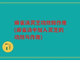 麻雀汤灵芝功效和作用(麻雀汤中加入灵芝的功效与作用)