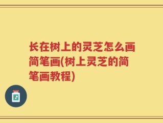 长在树上的灵芝怎么画简笔画(树上灵芝的简笔画教程)