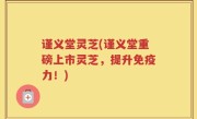 谨义堂灵芝(谨义堂重磅上市灵芝，提升免疫力！)