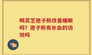 喝灵芝孢子粉改善睡眠吗？孢子粉有补血的功效吗
