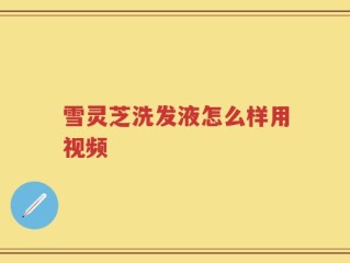 雪灵芝洗发液怎么样用视频
