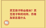 灵芝孢子粉山楂水？灵芝孢子粉的功效、作用及禁忌是什么