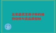 五家渠灵芝孢子粉的独特功效与高品质探秘