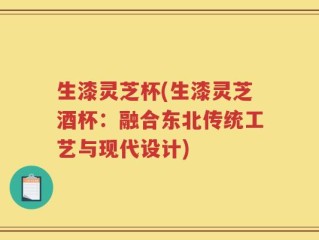 生漆灵芝杯(生漆灵芝酒杯：融合东北传统工艺与现代设计)