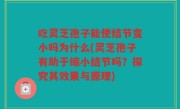 吃灵芝孢子能使结节变小吗为什么(灵芝孢子有助于缩小结节吗？探究其效果与原理)