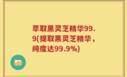 萃取黑灵芝精华99.9(提取黑灵芝精华，纯度达99.9%)